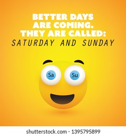 Inspirational quote "Better days are coming. They are called: Saturday and Sunday" - Weekend is Coming Design Concept Featuring a Simple Smiling Happy Emoticon with Pop Out Eyes 