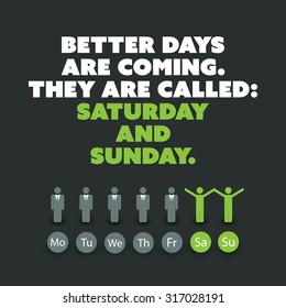 Inspirational quote. "Better days are coming. They are called: Saturday and Sunday." - Weekend is Coming Background Design Concept