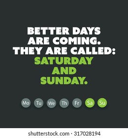 Inspirational quote. "Better days are coming. They are called: Saturday and Sunday." - Weekend is Coming Background Design Concept