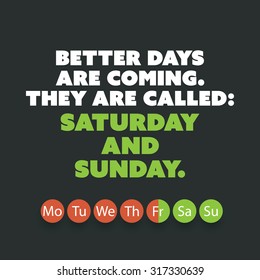 Inspirational quote. "Better days are coming. They are called: Saturday and Sunday." - Weekend is Coming Background Design Concept