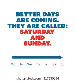 Inspirational quote. "Better days are coming. They are called: Saturday and Sunday." - Weekend is Coming Background Design Concept