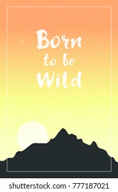 Inspirational quote Born to be Wild. Hand drawn lettering with dark mountains on colorful sky background. Motivational poster or card. Outdoor vector illustration.
