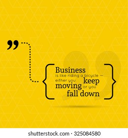 Inspirational quote. Business is like riding a bicycle Ã¢?? either you keep moving or you fall down. wise saying in brackets