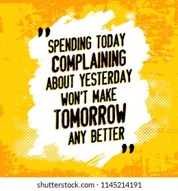 Inspirational quote design - Spending today complaining about yesterday won't make tomorrow any better