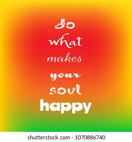 Inspirational quote "Do what makes your soul happy" on colorful blurred bright background. Decorative motivational card design. Vector illustration.