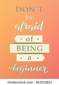 Inspirational quote Don't be afraid of being a beginner, custom lettering for posters, t-shirts and cards. Vector quality calligraphy in aesthetic coloring. 