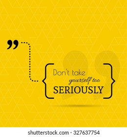 Inspirational quote. Don't take yourself too seriously. wise saying in brackets