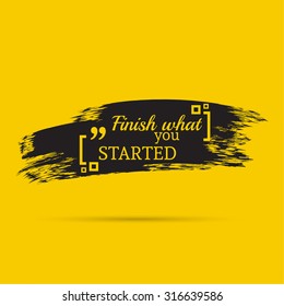 Inspirational quote. Finish what you started. wise saying with black brush stroke