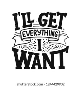 Inspirational quote - I'll get everything I want. Hand drawn vintage illustration with lettering and decoration elements. Drawing for prints on t-shirts and bags, stationary or poster. Vector