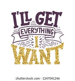 Inspirational quote - I'll get everything I want. Hand drawn vintage illustration with lettering and decoration elements. Drawing for prints on t-shirts and bags, stationary or poster. Vector