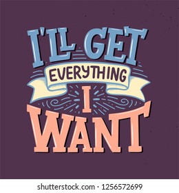 Inspirational quote - I'll get everything I want. Hand drawn vintage illustration with lettering and decoration elements. Drawing for prints on t-shirts and bags, stationary or poster. Vector