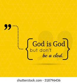 Inspirational quote. God is God but don't be a clod. wise saying in brackets