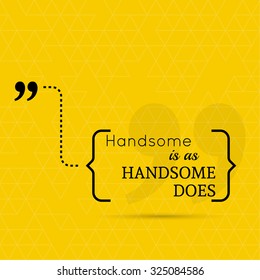 Inspirational quote. Handsome is as handsome does. wise saying in brackets