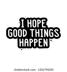 The inspirational quote - I hope good things happen. It can be used for card, mug, brochures, poster, t-shirts, phone case etc.