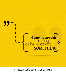 Inspirational quote. A man is not old as long as he is seeking something. wise saying in brackets