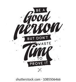 Inspirational quote, motivation. Typography for t shirt, invitation, greeting card sweatshirt printing and embroidery. Print for tee. Be a good person but dont waste time to prove it.