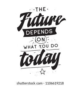 Inspirational quote, motivation. Typography for t shirt, invitation, greeting card sweatshirt printing and embroidery. Print for tee. The future depends on what you do today.