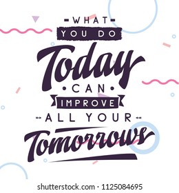 Inspirational quote, motivation. Typography for t shirt, invitation, greeting card sweatshirt printing and embroidery. Print for tee. What you do today can improve all your tomorrows.