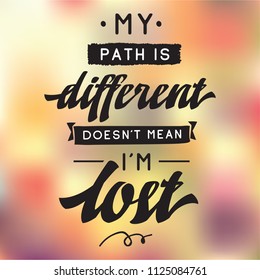 Inspirational quote, motivation. Typography for t shirt, invitation, greeting card sweatshirt printing and embroidery. Print for tee. My path is different doesnt mean im lost.