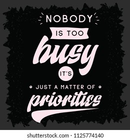 Inspirational quote, motivation. Typography for t shirt, invitation, greeting card sweatshirt printing and embroidery. Print for tee. Nobody is too busy its just a matter of priorities.