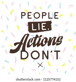 Inspirational quote, motivation. Typography for t shirt, invitation, greeting card sweatshirt printing and embroidery. Print for tee. People lie actions dont.