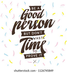 Inspirational quote, motivation. Typography for t shirt, invitation, greeting card sweatshirt printing and embroidery. Print for tee. Be a good person but dont waste time to prove it.