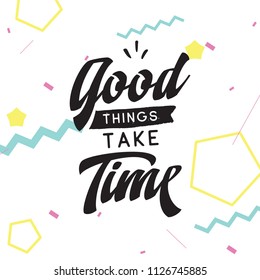 Inspirational quote, motivation. Typography for t shirt, invitation, greeting card sweatshirt printing and embroidery. Print for tee. Good things take time.