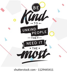 Inspirational quote, motivation. Typography for t shirt, invitation, greeting card sweatshirt printing and embroidery. Print for tee. Be kind to unkind people, they need it the most.