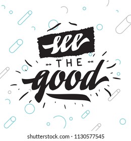 Inspirational quote, motivation. Typography for t shirt, invitation, greeting card sweatshirt printing and embroidery. Print for tee. see the good.