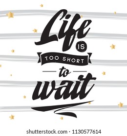 Inspirational quote, motivation. Typography for t shirt, invitation, greeting card sweatshirt printing and embroidery. Print for tee. Life is too short to wait.