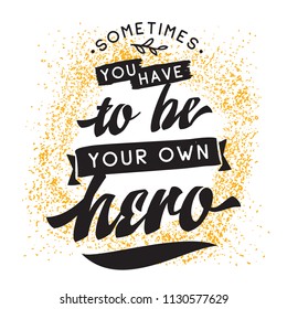 Inspirational quote, motivation. Typography for t shirt, invitation, greeting card sweatshirt printing and embroidery. Print for tee. Sometimes you have to be your own hero.