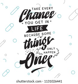 Inspirational quote, motivation. Typography for t shirt, invitation, greeting card sweatshirt printing and embroidery. Print for tee. Take every chane you get in life because some things only happen..