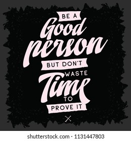 Inspirational quote, motivation. Typography for t shirt, invitation, greeting card sweatshirt printing and embroidery. Print for tee. Be a good person but dont waste time to prove it.