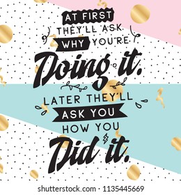 Inspirational quote, motivation. Typography for t shirt, invitation, greeting card sweatshirt printing and embroidery. Print for tee. At first theyll ask why youre doing it. Later theyll ask you how..