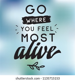 Inspirational quote, motivation. Typography for t shirt, invitation, greeting card sweatshirt printing and embroidery. Print for tee. Go where you feel most alive.