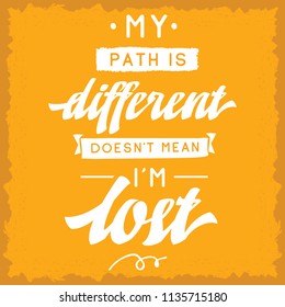 Inspirational quote, motivation. Typography for t shirt, invitation, greeting card sweatshirt printing and embroidery. Print for tee. My path is different doesnt mean im lost.