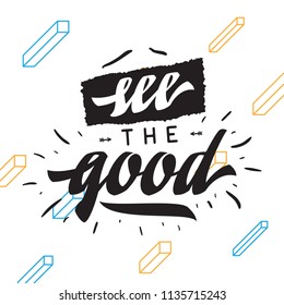Inspirational quote, motivation. Typography for t shirt, invitation, greeting card sweatshirt printing and embroidery. Print for tee. see the good.