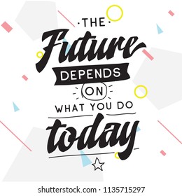 Inspirational quote, motivation. Typography for t shirt, invitation, greeting card sweatshirt printing and embroidery. Print for tee. The future depends on what you do today.