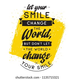 Inspirational quote, motivation. Typography for t shirt, invitation, greeting card sweatshirt printing and embroidery. Print for tee. Let your smile change the World, but dont let the World...