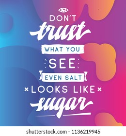 Inspirational quote, motivation. Typography for t shirt, invitation, greeting card sweatshirt printing and embroidery. Print for tee. Dont trust what you see, even salt looks like sugar.