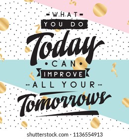 Inspirational quote, motivation. Typography for t shirt, invitation, greeting card sweatshirt printing and embroidery. Print for tee. What you do today can improve all your tomorrows.