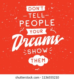 Inspirational quote, motivation. Typography for t shirt, invitation, greeting card sweatshirt printing and embroidery. Print for tee. Dont tell people your dreams, show them.