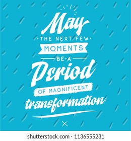 Inspirational quote, motivation. Typography for t shirt, invitation, greeting card sweatshirt printing and embroidery. Print for tee. May the next few moments be a period of magnificent transformation