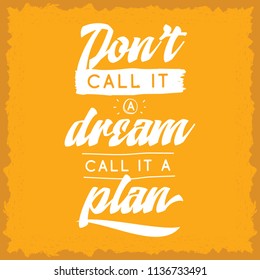Inspirational quote, motivation. Typography for t shirt, invitation, greeting card sweatshirt printing and embroidery. Print for tee. Dont call it a dream, call it a plan.