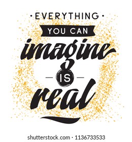 Inspirational quote, motivation. Typography for t shirt, invitation, greeting card sweatshirt printing and embroidery. Print for tee. Everything you can imagine is real.