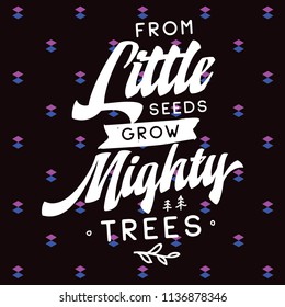 Inspirational quote, motivation. Typography for t shirt, invitation, greeting card sweatshirt printing and embroidery. Print for tee. From little seeds grow mighty trees.