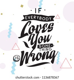 Inspirational quote, motivation. Typography for t shirt, invitation, greeting card sweatshirt printing and embroidery. Print for tee. If everybody loves you something is wrong.