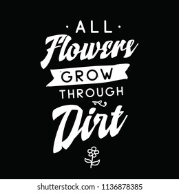 Inspirational quote, motivation. Typography for t shirt, invitation, greeting card sweatshirt printing and embroidery. Print for tee. All flowers grow through dirt.