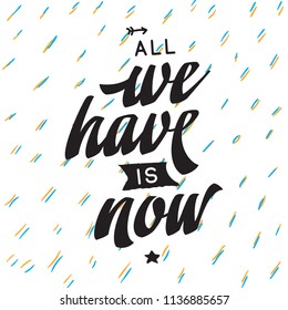 Inspirational quote, motivation. Typography for t shirt, invitation, greeting card sweatshirt printing and embroidery. Print for tee. All we have is now.