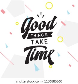 Inspirational quote, motivation. Typography for t shirt, invitation, greeting card sweatshirt printing and embroidery. Print for tee. Good things take time.